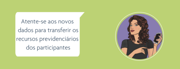 Imagem com a informação: Atente-se aos novos dados<br />
para a transferência dos<br />
recursos previdenciários<br />
dos participante