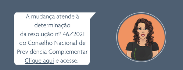 Imagem clicável que diz: A mudança atende à determinação do Conselho Nacional de Previdência Complementar que consta na resolução do CNPJ nº 46/2021. Clique aqui e acesse a resolução.